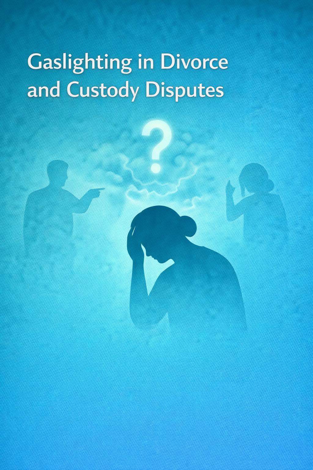 Illustration titled ‘Gaslighting in Divorce and Custody Disputes,’ showing a distressed woman holding her head while two shadowed figures argue and point in the background, with a large question mark above her symbolizing confusion and manipulation.