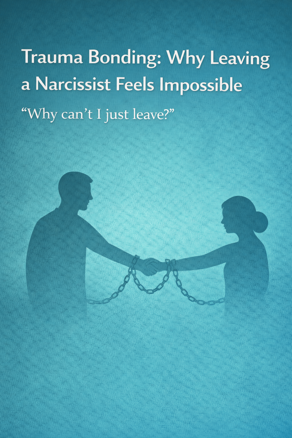 Graphic titled ‘Trauma Bonding: Why Leaving a Narcissist Feels Impossible,’ showing two adult silhouettes holding hands while bound by chains, symbolizing emotional attachment that is difficult to break.